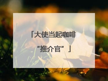 大使当起咖啡“推介官”